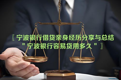 宁波银行借贷亲身经历分享与总结＂宁波银行容易贷用多久＂