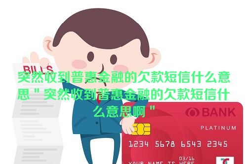 突然收到普惠金融的欠款短信什么意思＂突然收到普惠金融的欠款短信什么意思啊＂