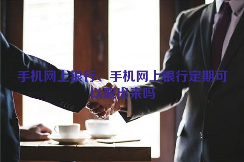 手机网上银行、手机网上银行定期可以取出来吗