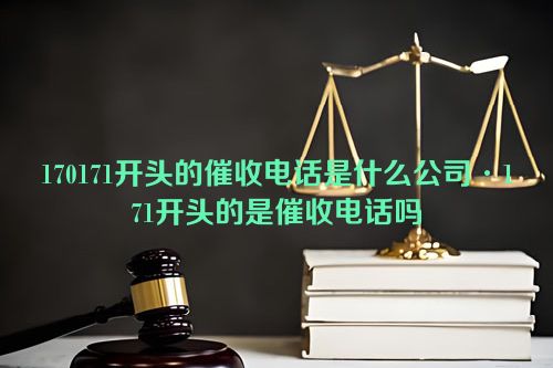 170171开头的催收电话是什么公司·171开头的是催收电话吗