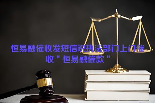 恒易融催收发短信说执法部门上门催收＂恒易融催款＂