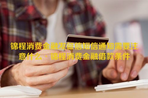 锦程消费金融发征信短信通知需要注意什么·锦程消费金融借款条件