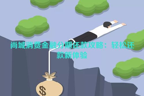 尚城消费金融分期还款攻略：轻松还款新体验