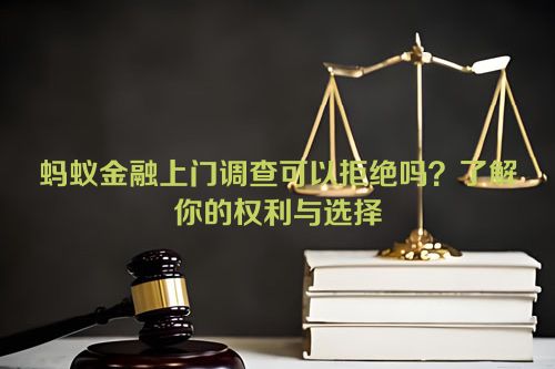 蚂蚁金融上门调查可以拒绝吗？了解你的权利与选择