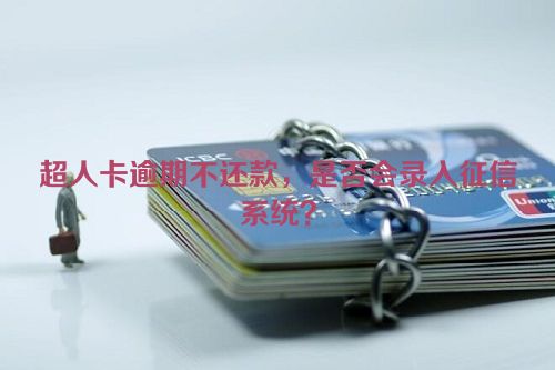 超人卡逾期不还款，是否会录入征信系统？