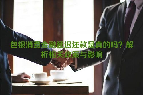 包银消费金融延迟还款是真的吗？解析相关政策与影响