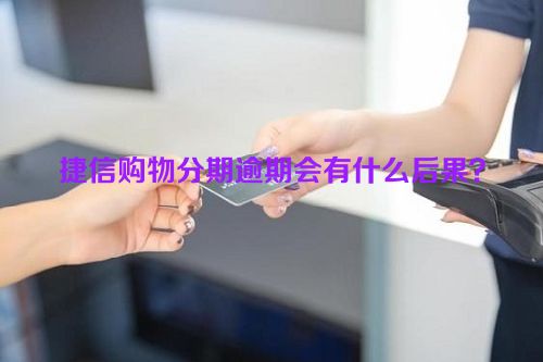 捷信购物分期逾期会有什么后果？