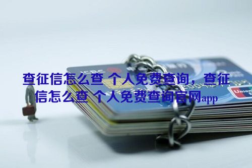 查征信怎么查 个人免费查询，查征信怎么查 个人免费查询官网app