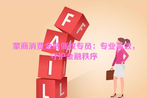 蒙商消费金融催收专员：专业高效，守护金融秩序