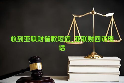 收到亚联财催款短信_亚联财回访电话