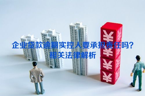 企业贷款逾期实控人要承担责任吗？相关法律解析