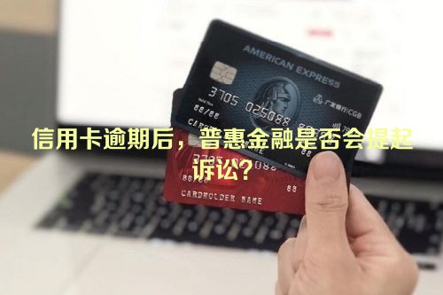 信用卡逾期后，普惠金融是否会提起诉讼？