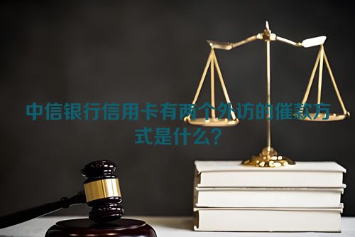 中信银行信用卡有两个外访的催款方式是什么？