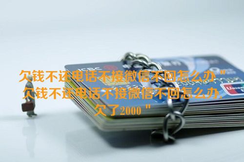 欠钱不还电话不接微信不回怎么办＂欠钱不还电话不接微信不回怎么办,欠了2000＂