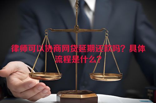 律师可以协商网贷延期还款吗？具体流程是什么？