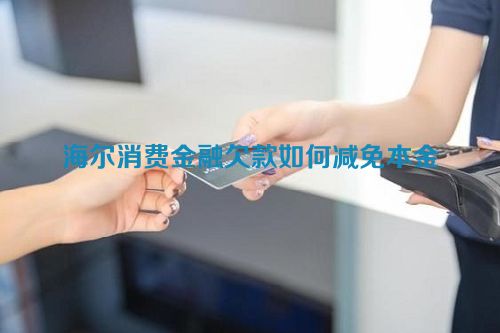 海尔消费金融欠款如何减免本金