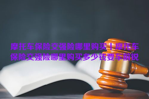 摩托车保险交强险哪里购买丨摩托车保险交强险哪里购买多少钱要车前锐