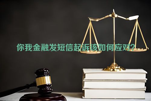 你我金融发短信起诉该如何应对？