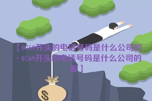 【0769开头的电话号码是什么公司的·0769开头的电话号码是什么公司的呢】