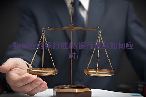 如何应对银行催收(银行催款如何应对)