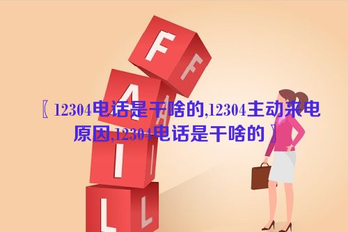 12304电话是干啥的,12304主动来电原因,12304电话是干啥的