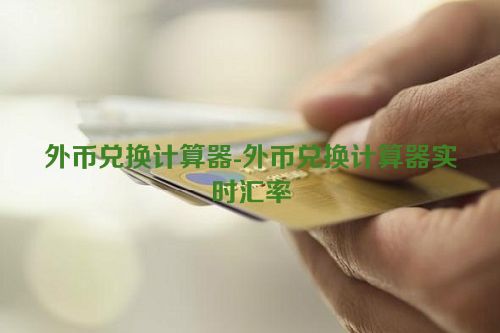 外币兑换计算器-外币兑换计算器实时汇率