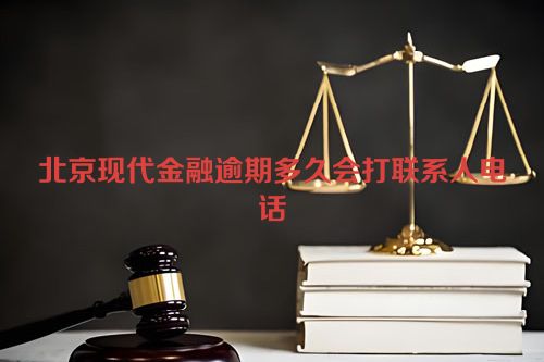 北京现代金融逾期多久会打联系人电话