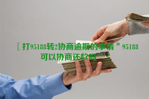 打95188转2协商逾期的事情＂95188可以协商还款吗＂