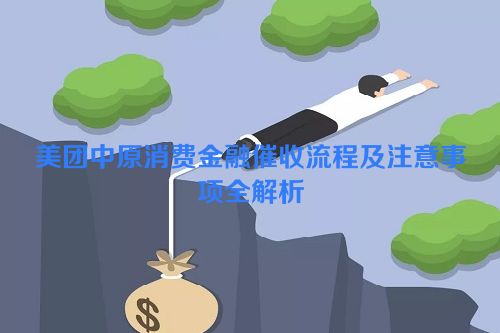 美团中原消费金融催收流程及注意事项全解析