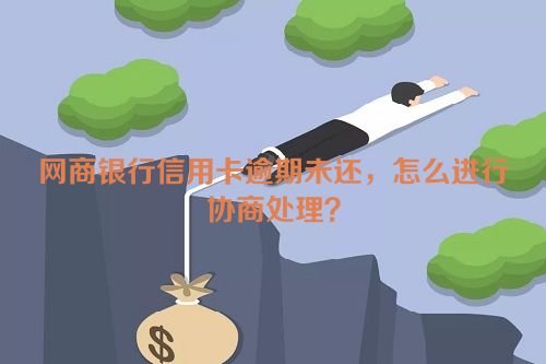 网商银行信用卡逾期未还，怎么进行协商处理？