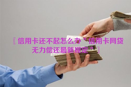 信用卡还不起怎么办＂信用卡网贷无力偿还最新规定＂