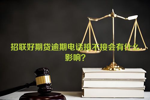 招联好期贷逾期电话接不接会有什么影响？