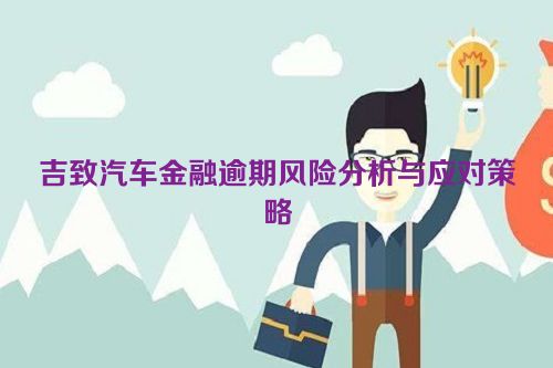 吉致汽车金融逾期风险分析与应对策略