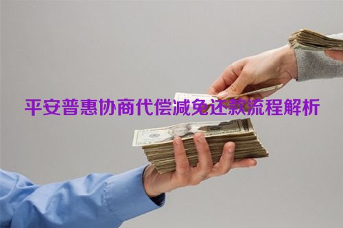 平安普惠协商代偿减免还款流程解析