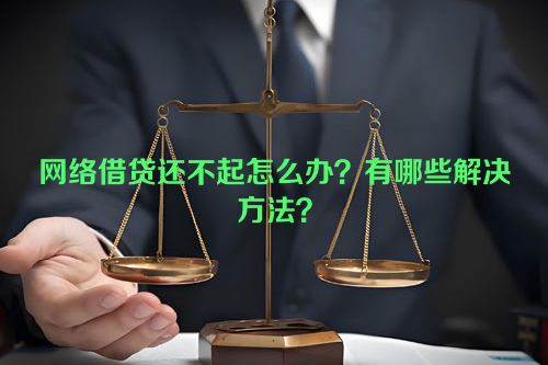 网络借贷还不起怎么办？有哪些解决方法？