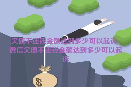 欠债不还钱金额达到多少可以起诉、微信欠债不还钱金额达到多少可以起诉