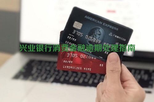 兴业银行消费金融逾期处理指南