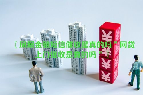 凤凰金融短信催收是真的吗＂网贷上门催收是真的吗＂