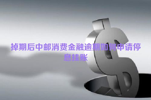 掉期后中邮消费金融逾期如何申请停息挂账