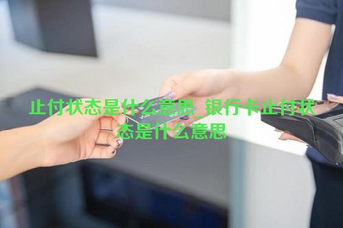 止付状态是什么意思_银行卡止付状态是什么意思