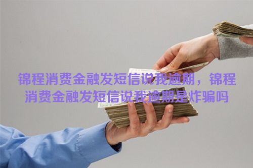 锦程消费金融发短信说我逾期，锦程消费金融发短信说我逾期是炸骗吗