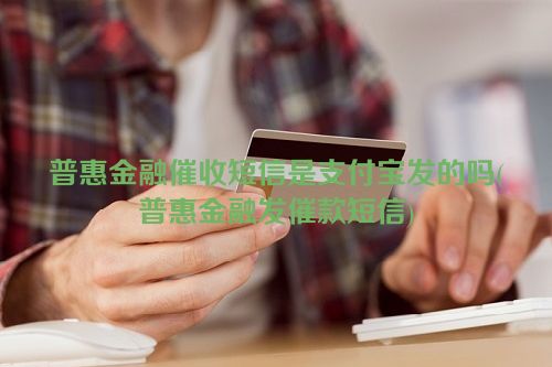 普惠金融催收短信是支付宝发的吗(普惠金融发催款短信)