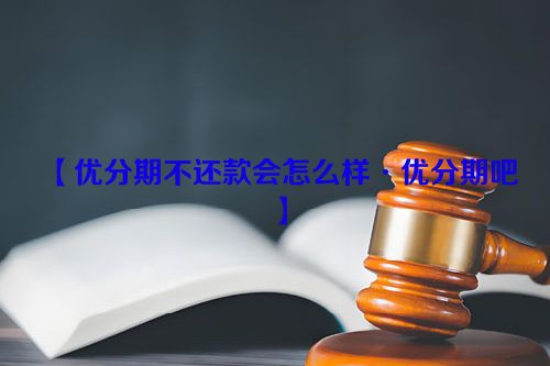 【优分期不还款会怎么样·优分期吧】