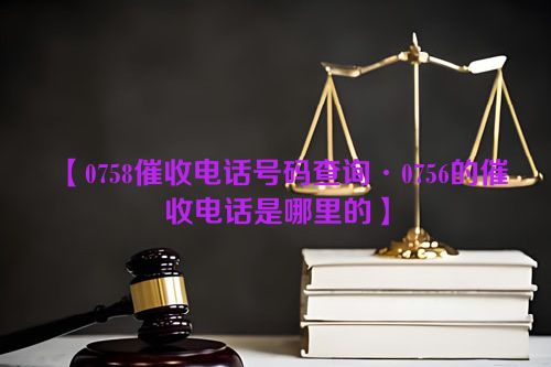 0758催收电话号码查询·0756的催收电话是哪里的