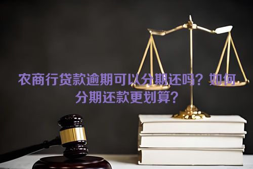 农商行贷款逾期可以分期还吗？如何分期还款更划算？