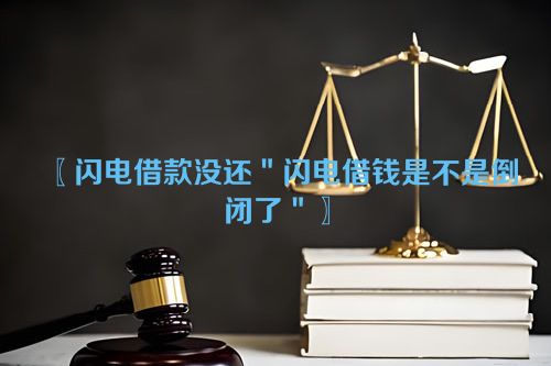 〖闪电借款没还＂闪电借钱是不是倒闭了＂〗