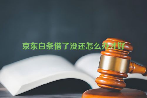 京东白条借了没还怎么办才好