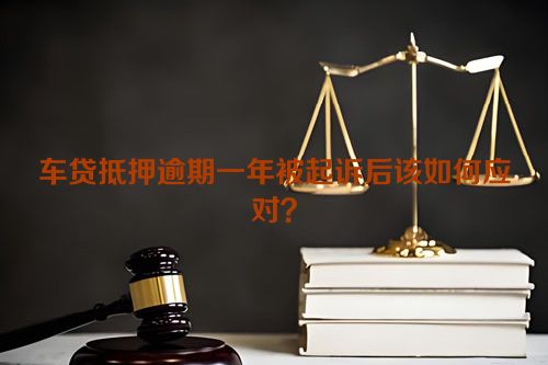 车贷抵押逾期一年被起诉后该如何应对？