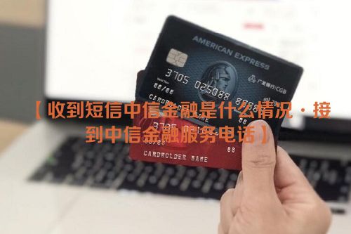 收到短信中信金融是什么情况·接到中信金融服务电话