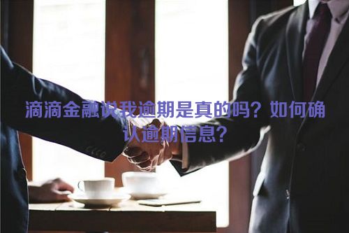 滴滴金融说我逾期是真的吗？如何确认逾期信息？